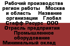 Рабочий производства(регион работы - Москва и область) › Название организации ­ Глобал Стафф Ресурс, ООО › Отрасль предприятия ­ Промышленное оборудование › Минимальный оклад ­ 35 000 - Все города Работа » Вакансии   . Мордовия респ.